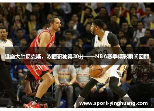 雄鹿大胜尼克斯，浓眉哥独得30分——NBA赛季精彩瞬间回顾