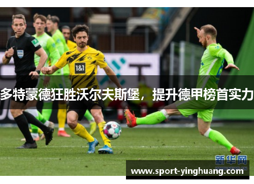 多特蒙德狂胜沃尔夫斯堡，提升德甲榜首实力