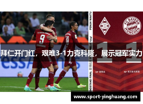 拜仁开门红，艰难3-1力克科隆，展示冠军实力